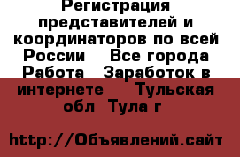 Регистрация представителей и координаторов по всей России. - Все города Работа » Заработок в интернете   . Тульская обл.,Тула г.